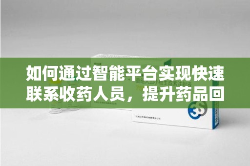 清远如何通过智能平台实现快速联系收药人员，提升药品回收效率