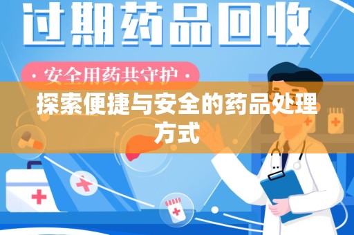 清远探索便捷与安全的药品处理方式
