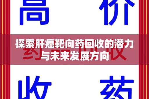 清远探索肝癌靶向药回收的潜力与未来发展方向