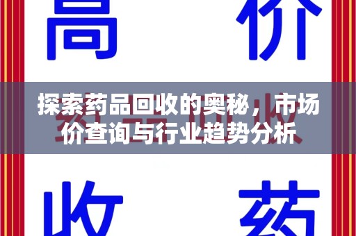 清远探索药品回收的奥秘，市场价查询与行业趋势分析