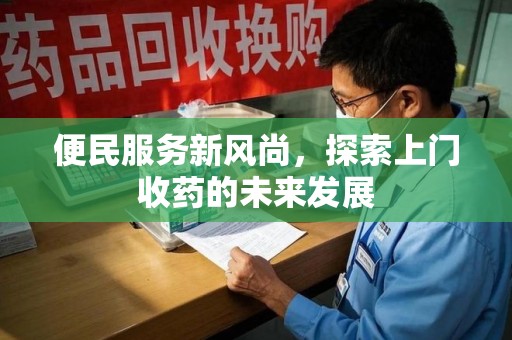 清远便民服务新风尚，探索上门收药的未来发展