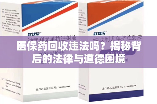 清远医保药回收违法吗？揭秘背后的法律与道德困境