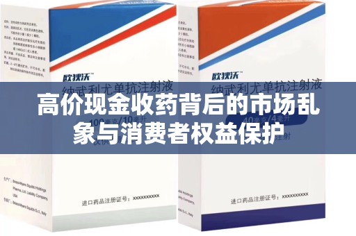 清远高价现金收药背后的市场乱象与消费者权益保护