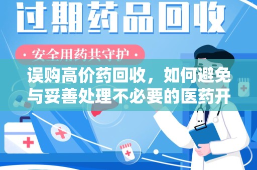 清远误购高价药回收，如何避免与妥善处理不必要的医药开支