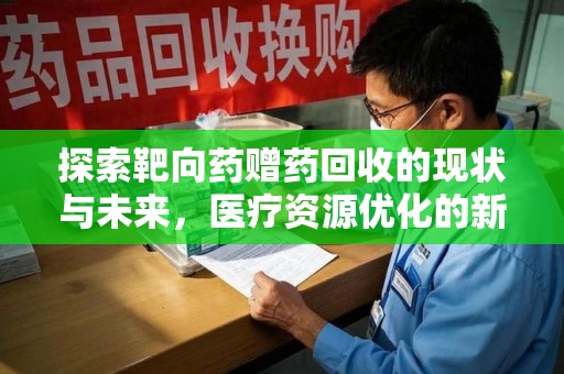 清远探索靶向药赠药回收的现状与未来，医疗资源优化的新视角