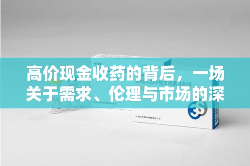 清远高价现金收药的背后，一场关于需求、伦理与市场的深度探讨