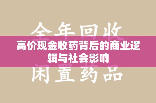清远高价现金收药背后的商业逻辑与社会影响