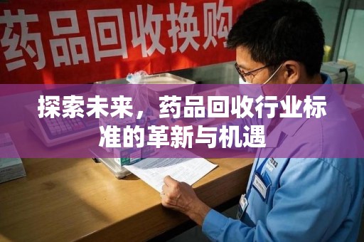 清远探索未来，药品回收行业标准的革新与机遇