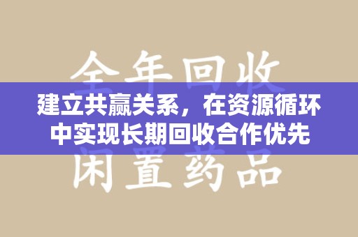 清远建立共赢关系，在资源循环中实现长期回收合作优先