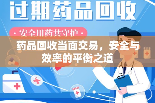 清远药品回收当面交易，安全与效率的平衡之道