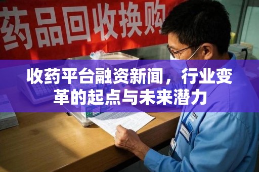清远收药平台融资新闻，行业变革的起点与未来潜力