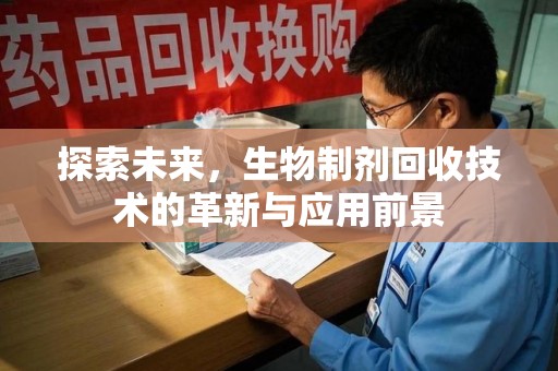 清远探索未来，生物制剂回收技术的革新与应用前景
