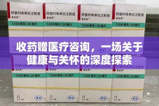 清远收药赠医疗咨询，一场关于健康与关怀的深度探索