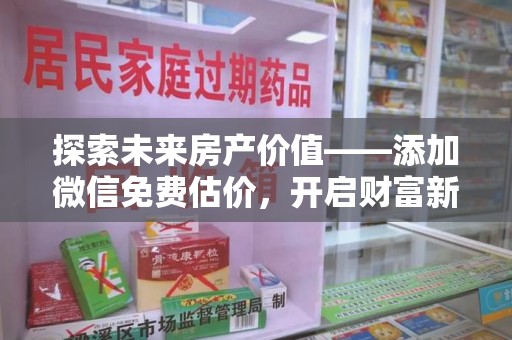 清远探索未来房产价值——添加微信免费估价，开启财富新篇章