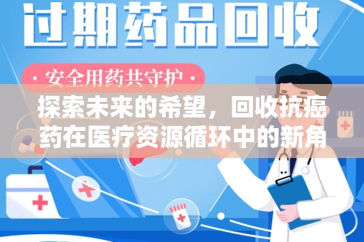 清远探索未来的希望，回收抗癌药在医疗资源循环中的新角色