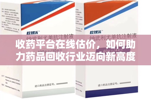 清远收药平台在线估价，如何助力药品回收行业迈向新高度