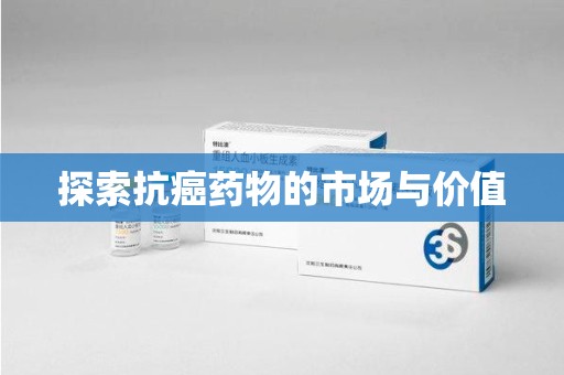 清远探索抗癌药物的市场与价值