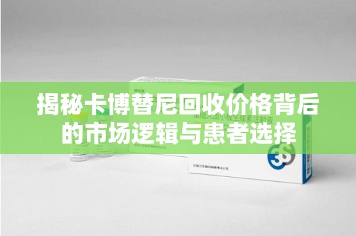 清远揭秘卡博替尼回收价格背后的市场逻辑与患者选择