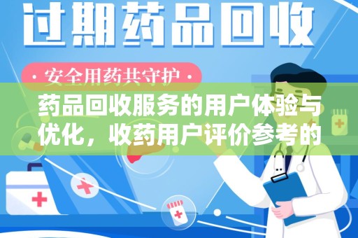 清远药品回收服务的用户体验与优化，收药用户评价参考的重要性