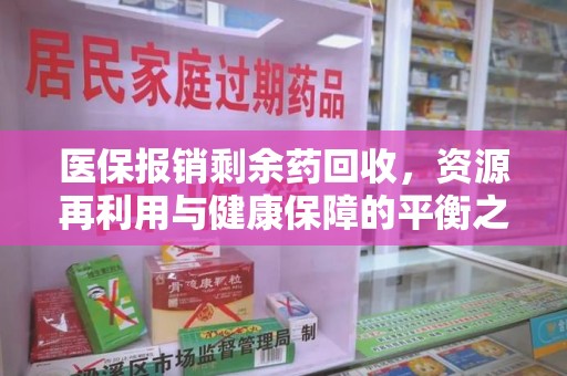清远医保报销剩余药回收，资源再利用与健康保障的平衡之道