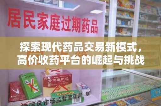 清远探索现代药品交易新模式，高价收药平台的崛起与挑战