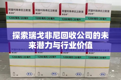 清远探索瑞戈非尼回收公司的未来潜力与行业价值