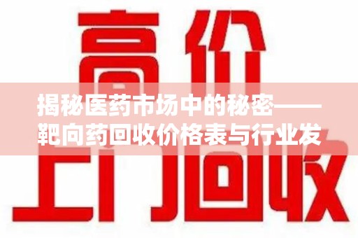 清远揭秘医药市场中的秘密——靶向药回收价格表与行业发展新趋势