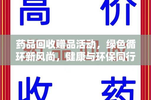 清远药品回收赠品活动，绿色循环新风尚，健康与环保同行