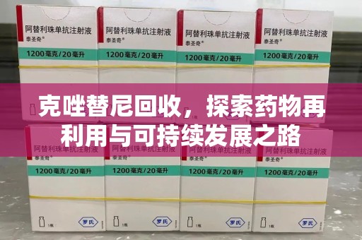 清远克唑替尼回收，探索药物再利用与可持续发展之路