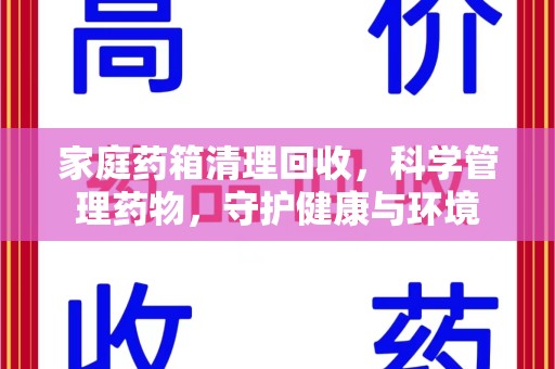 清远家庭药箱清理回收，科学管理药物，守护健康与环境