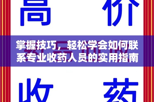 清远掌握技巧，轻松学会如何联系专业收药人员的实用指南