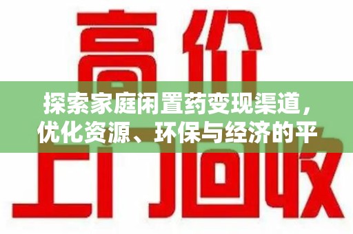 清远探索家庭闲置药变现渠道，优化资源、环保与经济的平衡点