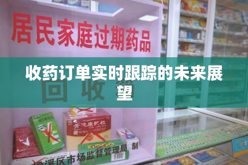 清远收药订单实时跟踪的未来展望