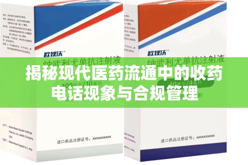 清远揭秘现代医药流通中的收药电话现象与合规管理