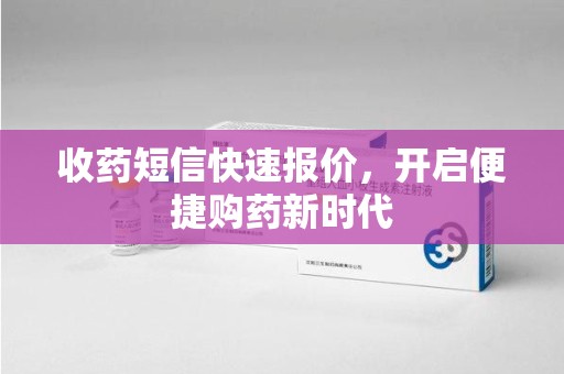 清远收药短信快速报价，开启便捷购药新时代