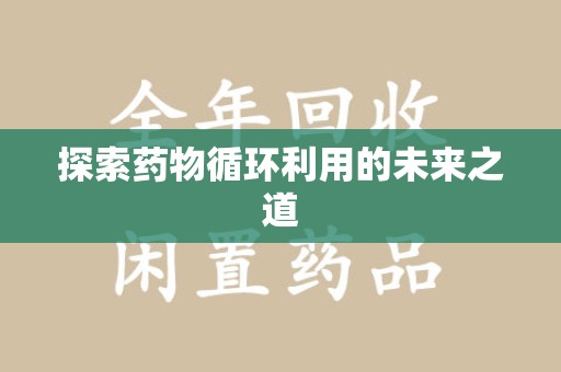 清远探索药物循环利用的未来之道