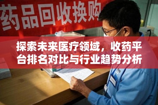 清远探索未来医疗领域，收药平台排名对比与行业趋势分析