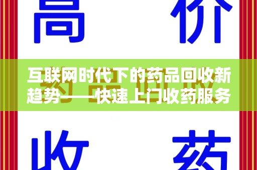 清远互联网时代下的药品回收新趋势——快速上门收药服务的崛起