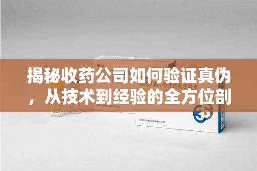 清远揭秘收药公司如何验证真伪，从技术到经验的全方位剖析