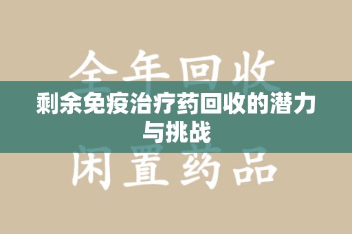 清远剩余免疫治疗药回收的潜力与挑战