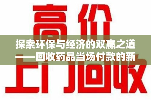 清远探索环保与经济的双赢之道——回收药品当场付款的新型模式
