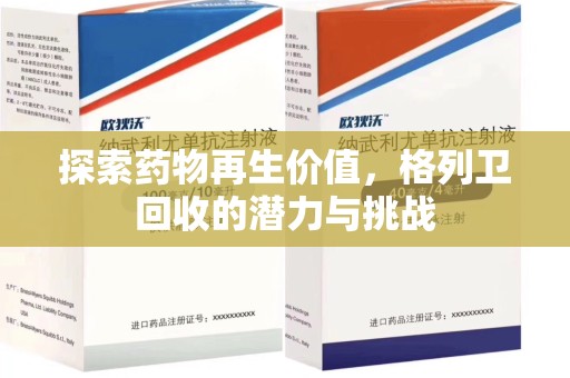 清远探索药物再生价值，格列卫回收的潜力与挑战
