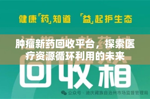 清远肿瘤新药回收平台，探索医疗资源循环利用的未来