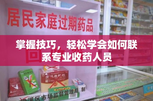 清远掌握技巧，轻松学会如何联系专业收药人员