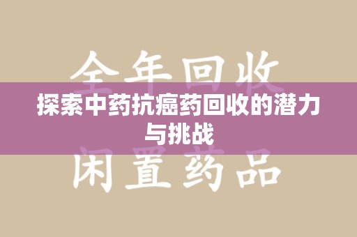 清远探索中药抗癌药回收的潜力与挑战