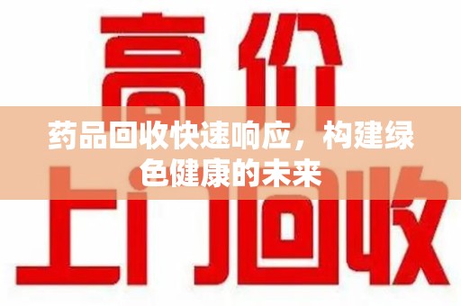 清远药品回收快速响应，构建绿色健康的未来