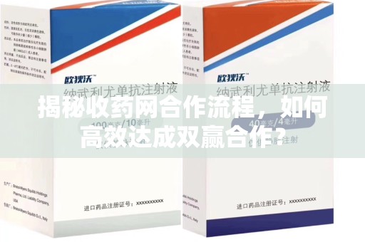 清远揭秘收药网合作流程，如何高效达成双赢合作？