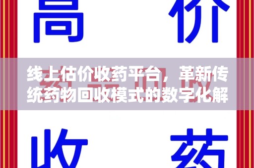 清远线上估价收药平台，革新传统药物回收模式的数字化解决方案