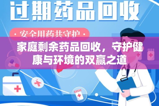 清远家庭剩余药品回收，守护健康与环境的双赢之道