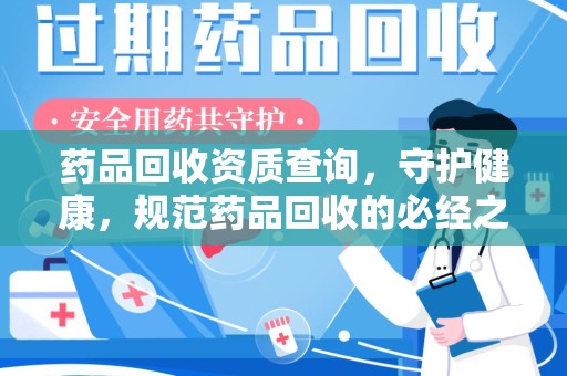 清远药品回收资质查询，守护健康，规范药品回收的必经之路